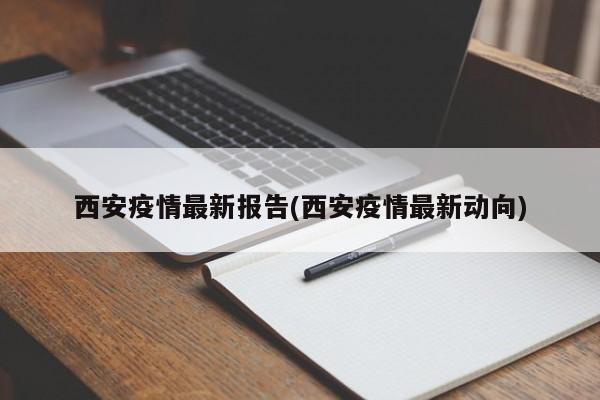 西安疫情最新报告(西安疫情最新动向)