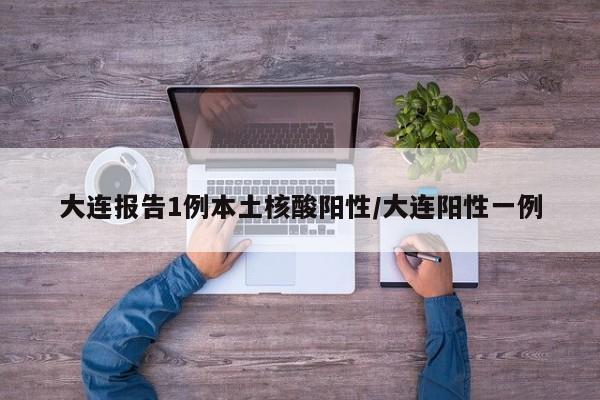 大连报告1例本土核酸阳性/大连阳性一例