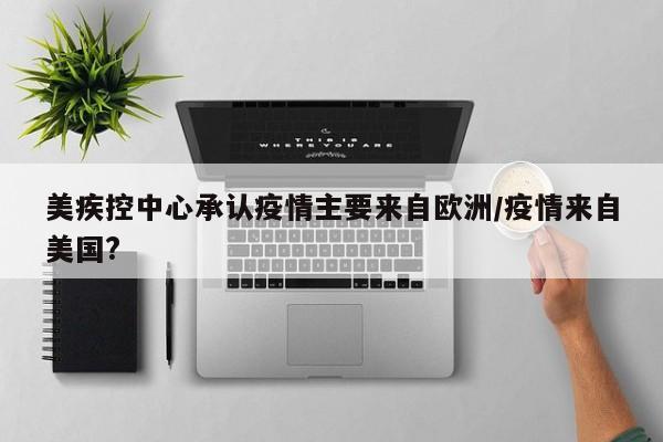 美疾控中心承认疫情主要来自欧洲/疫情来自美国?