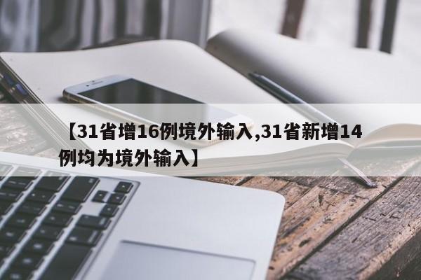 【31省增16例境外输入,31省新增14例均为境外输入】