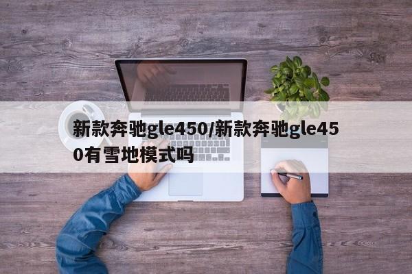 新款奔驰gle450/新款奔驰gle450有雪地模式吗