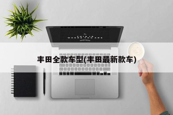 丰田全款车型(丰田最新款车)