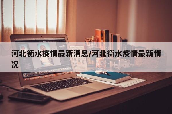 河北衡水疫情最新消息/河北衡水疫情最新情况