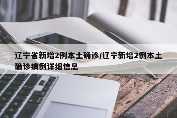 辽宁省新增2例本土确诊/辽宁新增2例本土确诊病例详细信息
