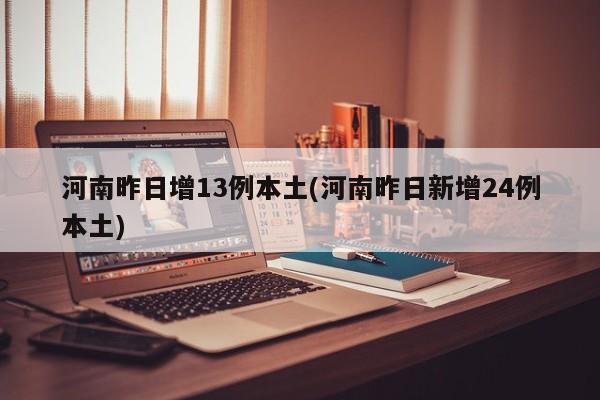 河南昨日增13例本土(河南昨日新增24例本土)