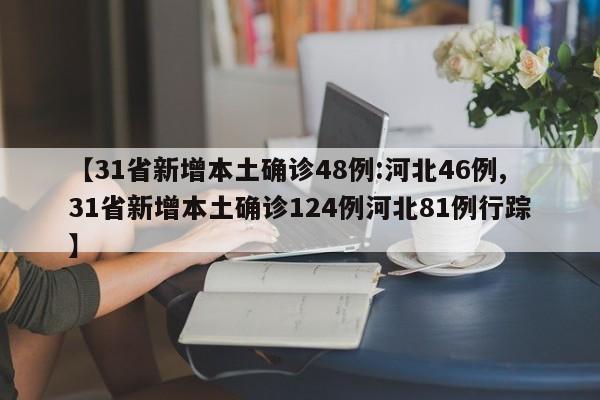 【31省新增本土确诊48例:河北46例,31省新增本土确诊124例河北81例行踪】