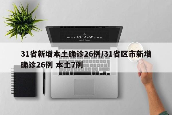 31省新增本土确诊26例/31省区市新增确诊26例 本土7例