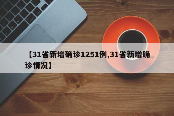 【31省新增确诊1251例,31省新增确诊情况】