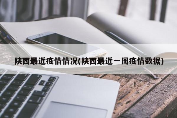 陕西最近疫情情况(陕西最近一周疫情数据)