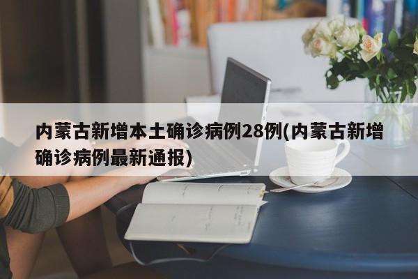 内蒙古新增本土确诊病例28例(内蒙古新增确诊病例最新通报)