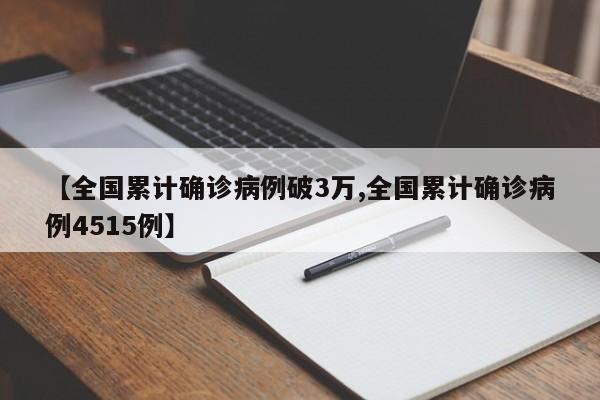 【全国累计确诊病例破3万,全国累计确诊病例4515例】