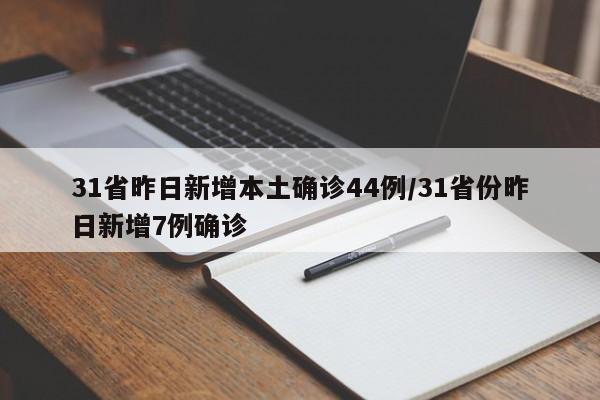 31省昨日新增本土确诊44例/31省份昨日新增7例确诊