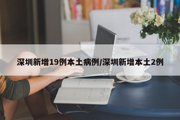 深圳新增19例本土病例/深圳新增本土2例