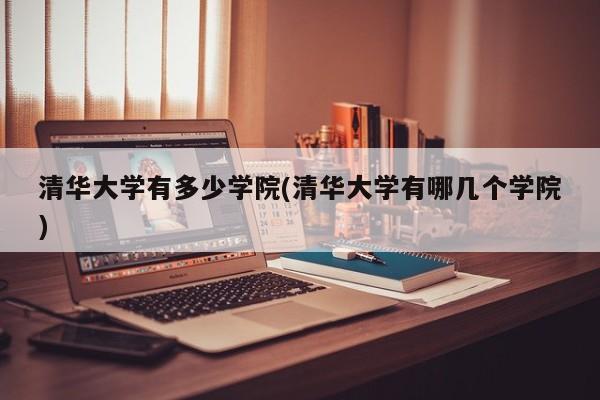 清华大学有多少学院(清华大学有哪几个学院)
