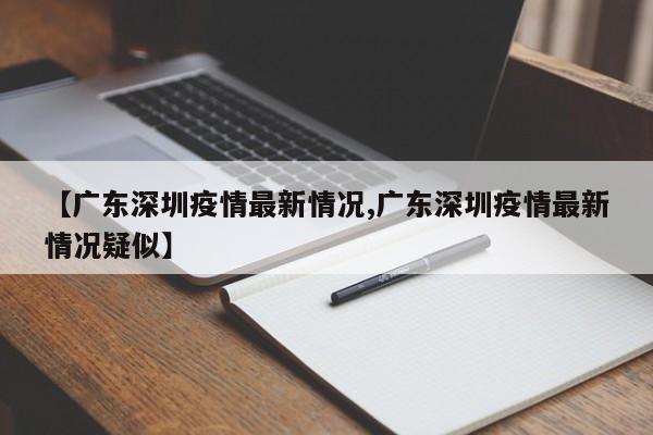 【广东深圳疫情最新情况,广东深圳疫情最新情况疑似】