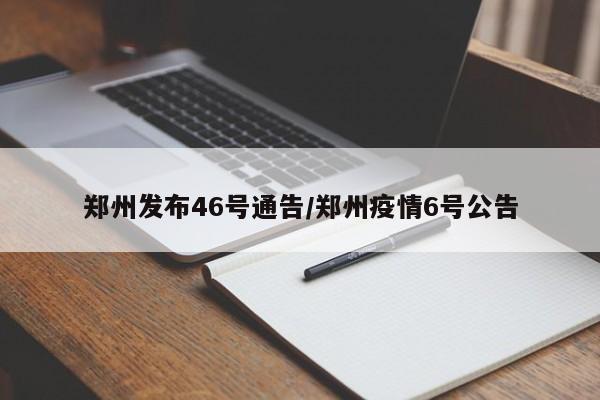 郑州发布46号通告/郑州疫情6号公告