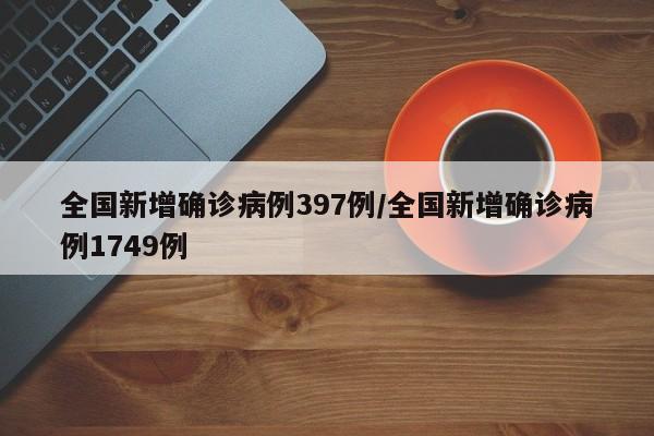 全国新增确诊病例397例/全国新增确诊病例1749例