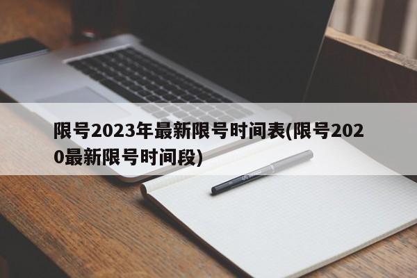 限号2023年最新限号时间表(限号2020最新限号时间段)