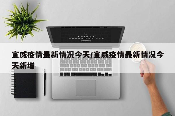 宣威疫情最新情况今天/宣威疫情最新情况今天新增